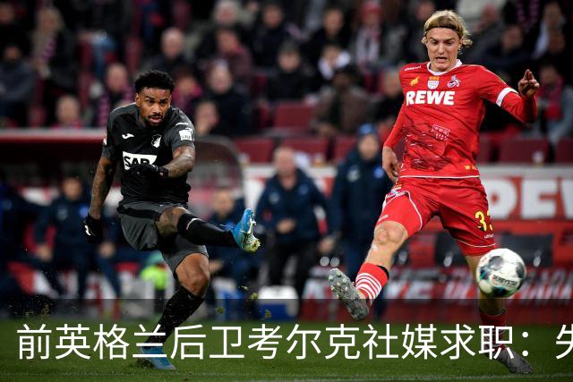 前英格兰后卫考尔克社媒求职：失业令人压力巨大，但不会恐慌